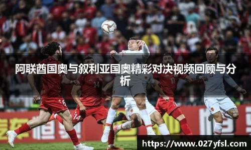 阿联酋国奥与叙利亚国奥精彩对决视频回顾与分析