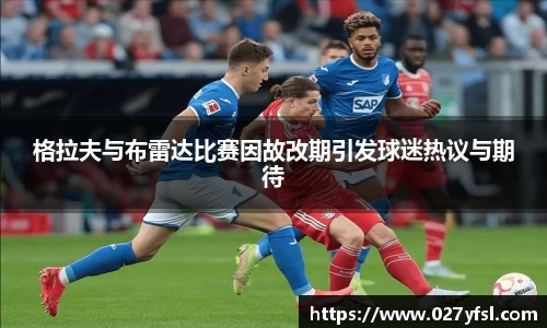 格拉夫与布雷达比赛因故改期引发球迷热议与期待