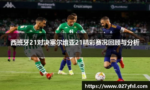 西班牙21对决塞尔维亚21精彩赛况回顾与分析