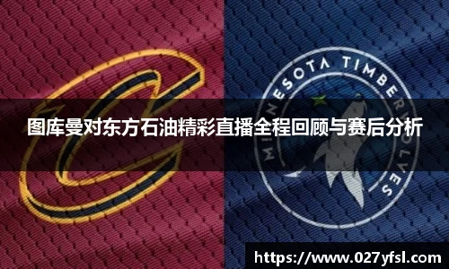 图库曼对东方石油精彩直播全程回顾与赛后分析